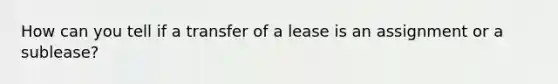 How can you tell if a transfer of a lease is an assignment or a sublease?