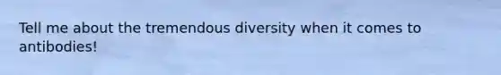 Tell me about the tremendous diversity when it comes to antibodies!