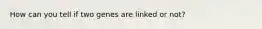 How can you tell if two genes are linked or not?