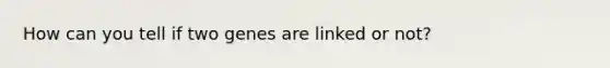 How can you tell if two genes are linked or not?