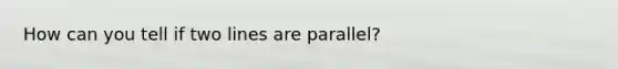 How can you tell if two lines are parallel?