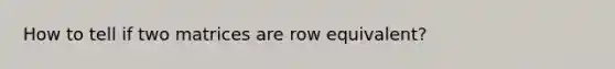 How to tell if two matrices are row equivalent?