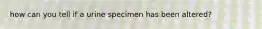 how can you tell if a urine specimen has been altered?