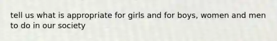 tell us what is appropriate for girls and for boys, women and men to do in our society