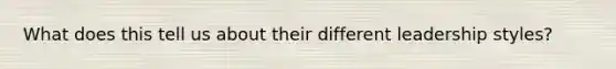 What does this tell us about their different leadership styles?