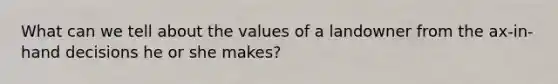 What can we tell about the values of a landowner from the ax-in-hand decisions he or she makes?