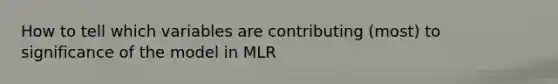 How to tell which variables are contributing (most) to significance of the model in MLR