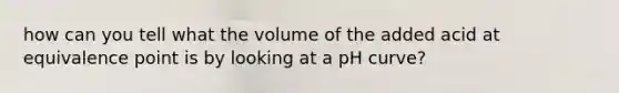 how can you tell what the volume of the added acid at equivalence point is by looking at a pH curve?