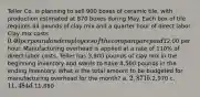 Teller Co. is planning to sell 900 boxes of ceramic tile, with production estimated at 870 boxes during May. Each box of tile requires 44 pounds of clay mix and a quarter hour of direct labor. Clay mix costs 0.40 per pound and employees of the company are paid12.00 per hour. Manufacturing overhead is applied at a rate of 110% of direct labor costs. Teller has 3,900 pounds of clay mix in the beginning inventory and wants to have 4,500 pounds in the ending inventory. What is the total amount to be budgeted for manufacturing overhead for the month? a. 2,871 b.2,970 c. 11,484 d.11,880