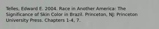 Telles, Edward E. 2004. Race in Another America: The Significance of Skin Color in Brazil. Princeton, NJ: Princeton University Press. Chapters 1-4, 7.