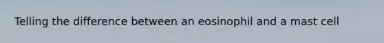 Telling the difference between an eosinophil and a mast cell