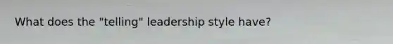 What does the "telling" leadership style have?