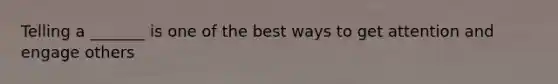 Telling a _______ is one of the best ways to get attention and engage others