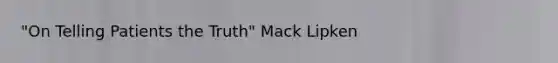 "On Telling Patients the Truth" Mack Lipken