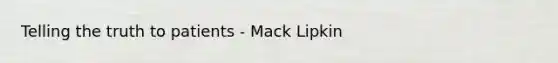 Telling the truth to patients - Mack Lipkin