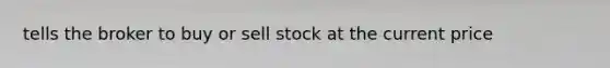 tells the broker to buy or sell stock at the current price