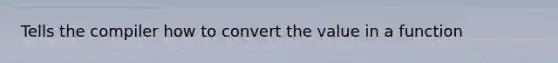 Tells the compiler how to convert the value in a function