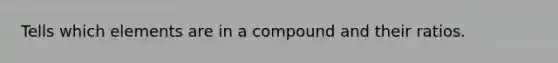 Tells which elements are in a compound and their ratios.