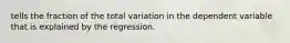 tells the fraction of the total variation in the dependent variable that is explained by the regression.