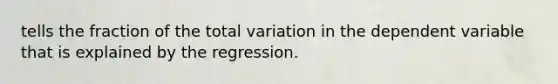 tells the fraction of the total variation in the dependent variable that is explained by the regression.