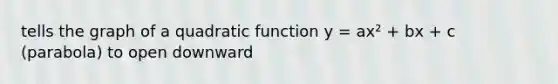 tells the graph of a quadratic function y = ax² + bx + c (parabola) to open downward