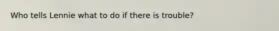 Who tells Lennie what to do if there is trouble?