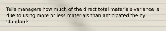 Tells managers how much of the direct total materials variance is due to using more or less materials than anticipated the by standards