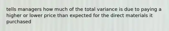 tells managers how much of the total variance is due to paying a higher or lower price than expected for the direct materials it purchased