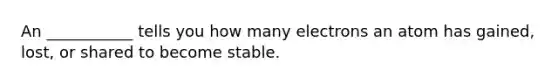 An ___________ tells you how many electrons an atom has gained, lost, or shared to become stable.