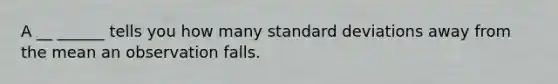 A __ ______ tells you how many standard deviations away from the mean an observation falls.