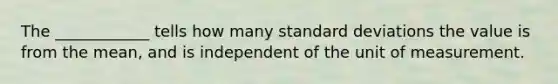 The ____________ tells how many standard deviations the value is from the mean, and is independent of the unit of measurement.