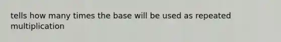 tells how many times the base will be used as repeated multiplication