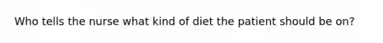 Who tells the nurse what kind of diet the patient should be on?