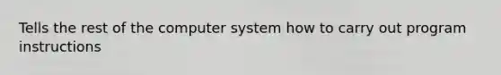 Tells the rest of the computer system how to carry out program instructions