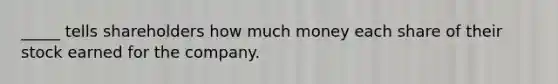 _____ tells shareholders how much money each share of their stock earned for the company.