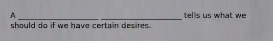 A _____________________ _____________________ tells us what we should do if we have certain desires.