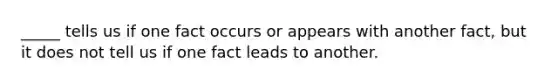 _____ tells us if one fact occurs or appears with another fact, but it does not tell us if one fact leads to another.