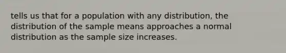 tells us that for a population with any​ distribution, the distribution of the sample means approaches a normal distribution as the sample size increases.