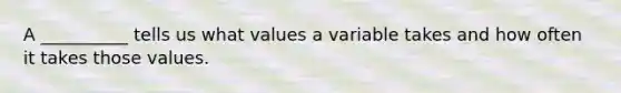 A __________ tells us what values a variable takes and how often it takes those values.