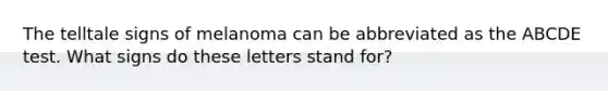 The telltale signs of melanoma can be abbreviated as the ABCDE test. What signs do these letters stand for?