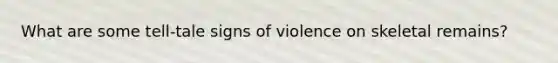 What are some tell-tale signs of violence on skeletal remains?