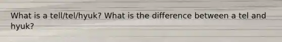 What is a tell/tel/hyuk? What is the difference between a tel and hyuk?