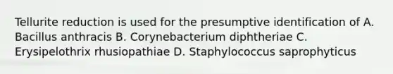 Tellurite reduction is used for the presumptive identification of A. Bacillus anthracis B. Corynebacterium diphtheriae C. Erysipelothrix rhusiopathiae D. Staphylococcus saprophyticus