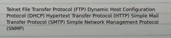 Telnet File Transfer Protocol (FTP) Dynamic Host Configuration Protocol (DHCP) Hypertext Transfer Protocol (HTTP) Simple Mail Transfer Protocol (SMTP) Simple Network Management Protocol (SNMP)