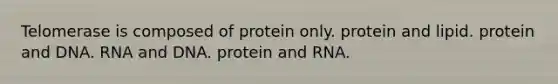 Telomerase is composed of protein only. protein and lipid. protein and DNA. RNA and DNA. protein and RNA.