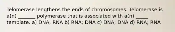 Telomerase lengthens the ends of chromosomes. Telomerase is a(n) _______ polymerase that is associated with a(n) _____ template. a) DNA; RNA b) RNA; DNA c) DNA; DNA d) RNA; RNA