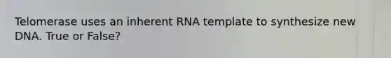 Telomerase uses an inherent RNA template to synthesize new DNA. True or False?