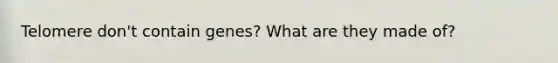 Telomere don't contain genes? What are they made of?