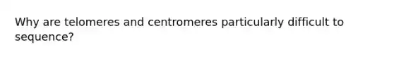 Why are telomeres and centromeres particularly difficult to sequence?