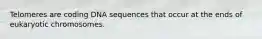 Telomeres are coding DNA sequences that occur at the ends of eukaryotic chromosomes.